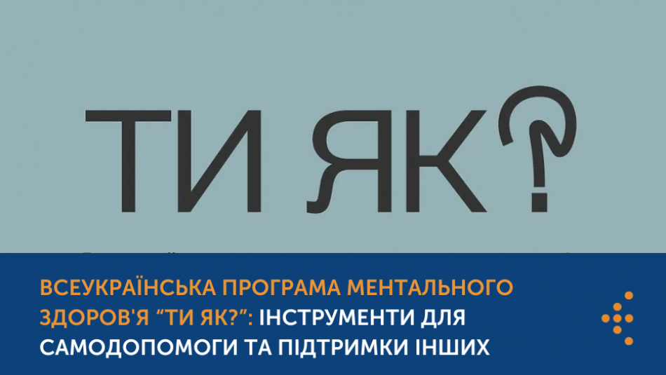 СТАРТУВАЛА ВСЕУКРАЇНСЬКА ПРОГРАМА МЕНТАЛЬНОГО ЗДОРОВ'Я “ТИ ЯК?”: ІНСТРУМЕНТИ ДЛЯ САМОДОПОМОГИ ТА ПІДТРИМКИ ІНШИХ