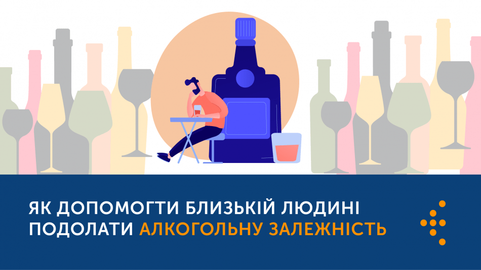 ЯК ДОПОМОГТИ БЛИЗЬКІЙ ЛЮДИНІ ПОДОЛАТИ АЛКОГОЛЬНУ ЗАЛЕЖНІСТЬ